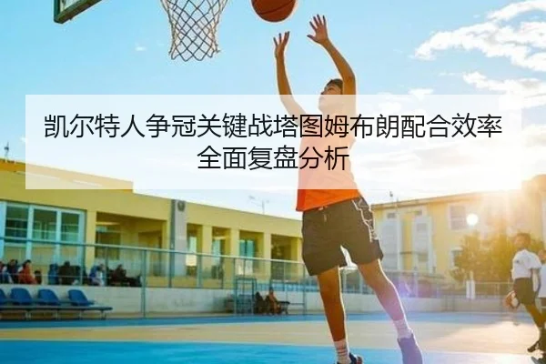 凯尔特人争冠关键战塔图姆布朗配合效率全面复盘分析