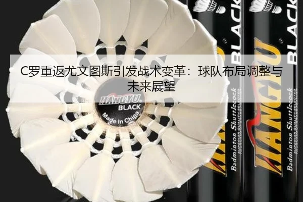 C罗重返尤文图斯引发战术变革：球队布局调整与未来展望