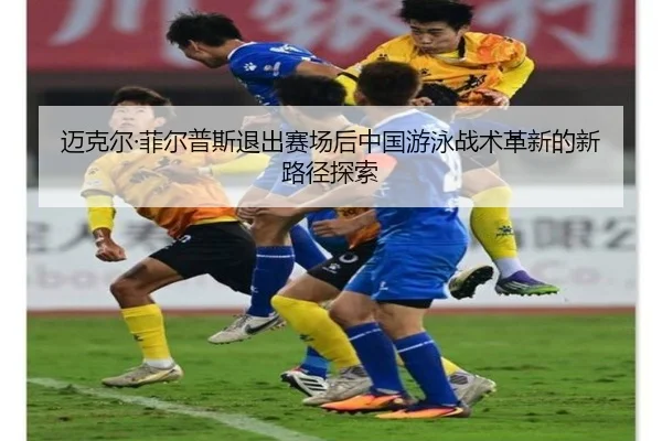 迈克尔·菲尔普斯退出赛场后中国游泳战术革新的新路径探索