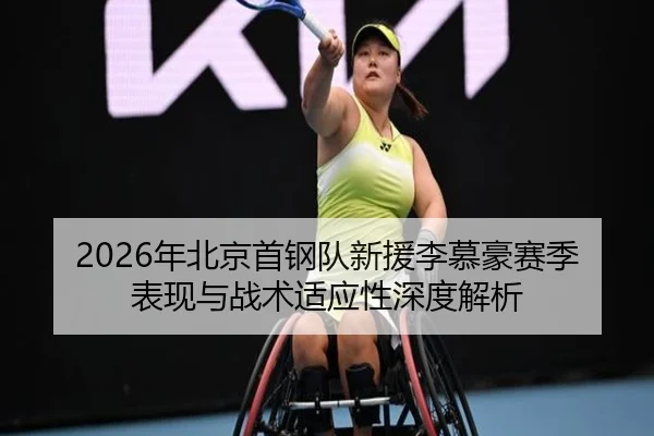 2026年北京首钢队新援李慕豪赛季表现与战术适应性深度解析