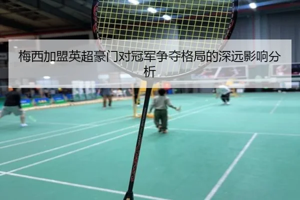 梅西加盟英超豪门对冠军争夺格局的深远影响分析