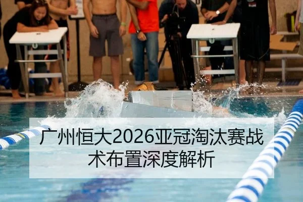 广州恒大2026亚冠淘汰赛战术布置深度解析