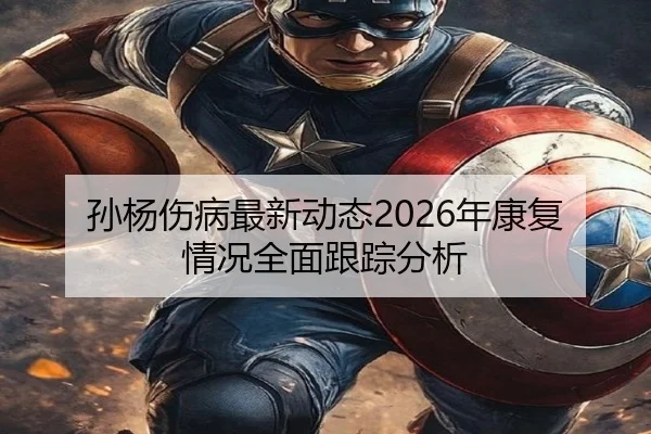 孙杨伤病最新动态2026年康复情况全面跟踪分析