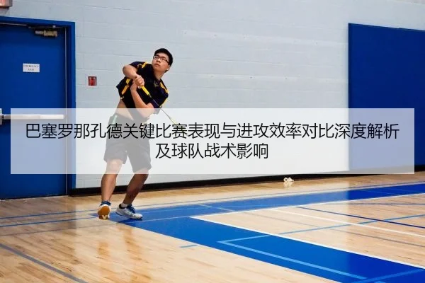 巴塞罗那孔德关键比赛表现与进攻效率对比深度解析及球队战术影响