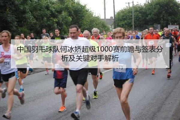 中国羽毛球队何冰娇超级1000赛前瞻与签表分析及关键对手解析
