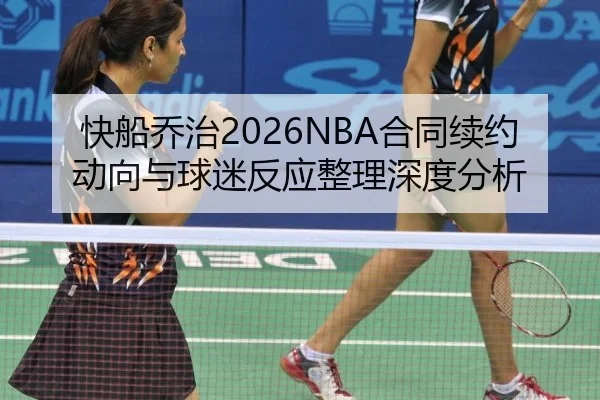 快船乔治2026NBA合同续约动向与球迷反应整理深度分析