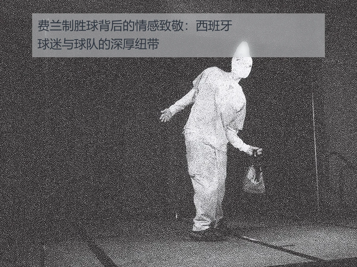 费兰制胜球背后的情感致敬：西班牙球迷与球队的深厚纽带