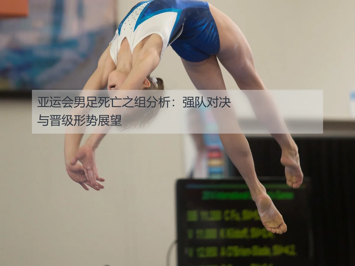 亚运会男足死亡之组分析：强队对决与晋级形势展望